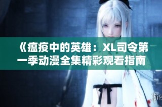 《瘟疫中的英雄：XL司令第一季动漫全集精彩观看指南》