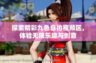 探索精彩九色自拍视频区，体验无限乐趣与创意