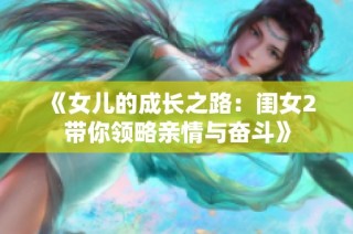 《女儿的成长之路：闺女2带你领略亲情与奋斗》