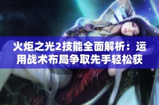 火炬之光2技能全面解析：运用战术布局争取先手轻松获胜策略探讨