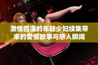激情四溢的年轻少妇续集带来的爱情故事与感人瞬间