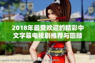 2018年最受欢迎的精彩中文字幕电视剧推荐与回顾