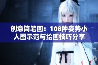创意简笔画：108种姿势小人图示范与绘画技巧分享