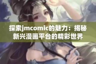 探索jmcomic的魅力：揭秘新兴漫画平台的精彩世界