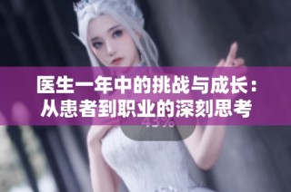 医生一年中的挑战与成长：从患者到职业的深刻思考