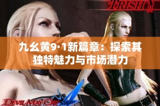 九幺黄9·1新篇章：探索其独特魅力与市场潜力