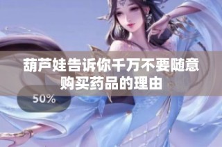 葫芦娃告诉你千万不要随意购买药品的理由