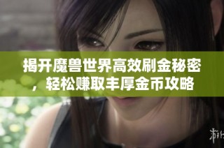 揭开魔兽世界高效刷金秘密，轻松赚取丰厚金币攻略