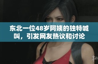 东北一位48岁阿姨的独特喊叫，引发网友热议和讨论