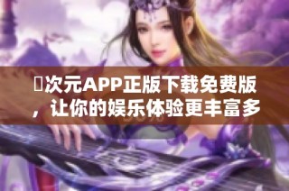 囧次元APP正版下载免费版，让你的娱乐体验更丰富多彩