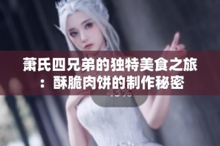 萧氏四兄弟的独特美食之旅：酥脆肉饼的制作秘密