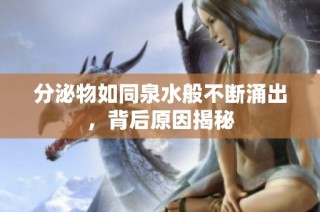 分泌物如同泉水般不断涌出，背后原因揭秘