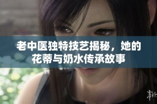 老中医独特技艺揭秘，她的花蒂与奶水传承故事