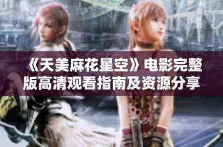 《天美麻花星空》电影完整版高清观看指南及资源分享