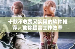 十款不收费又实用的软件推荐，助你提高工作效率
