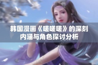 韩国漫画《嗟嗟嗟》的深刻内涵与角色探讨分析