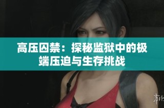 高压囚禁：探秘监狱中的极端压迫与生存挑战