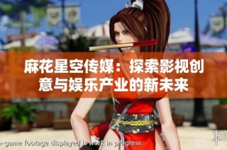 麻花星空传媒：探索影视创意与娱乐产业的新未来