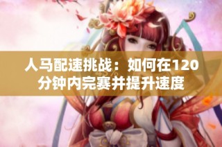 人马配速挑战：如何在120分钟内完赛并提升速度
