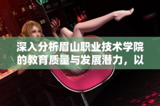 深入分析眉山职业技术学院的教育质量与发展潜力，以帮助学生做出明智选择