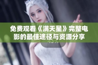 免费观看《满天星》完整电影的最佳途径与资源分享