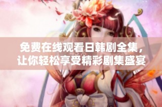 免费在线观看日韩剧全集，让你轻松享受精彩剧集盛宴