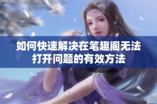 如何快速解决在笔趣阁无法打开问题的有效方法