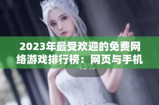 2023年最受欢迎的免费网络游戏排行榜：网页与手机游戏推荐详解