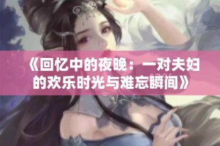《回忆中的夜晚：一对夫妇的欢乐时光与难忘瞬间》