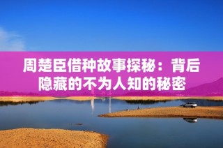 周楚臣借种故事探秘：背后隐藏的不为人知的秘密