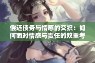 偿还债务与情感的交织：如何面对情感与责任的双重考验