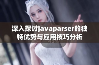 深入探讨javaparser的独特优势与应用技巧分析