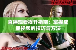 直播观看提升指南：掌握成品视频的技巧与方法