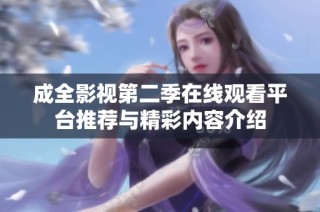 成全影视第二季在线观看平台推荐与精彩内容介绍