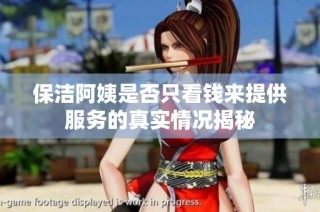 保洁阿姨是否只看钱来提供服务的真实情况揭秘