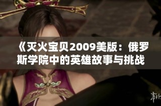《灭火宝贝2009美版：俄罗斯学院中的英雄故事与挑战》