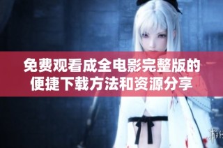 免费观看成全电影完整版的便捷下载方法和资源分享