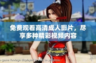 免费观看高清成人影片，尽享多种精彩视频内容