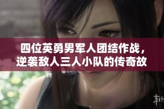 四位英勇男军人团结作战，逆袭敌人三人小队的传奇故事