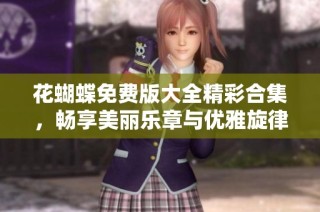 花蝴蝶免费版大全精彩合集，畅享美丽乐章与优雅旋律