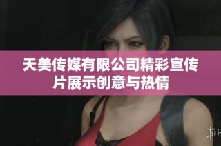天美传媒有限公司精彩宣传片展示创意与热情