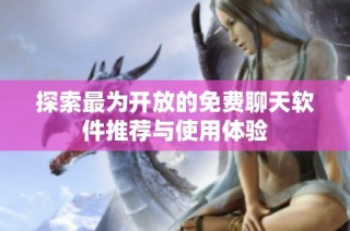探索最为开放的免费聊天软件推荐与使用体验