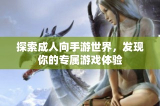 探索成人向手游世界，发现你的专属游戏体验