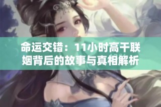 命运交错：11小时高干联姻背后的故事与真相解析