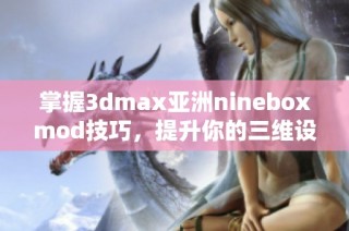 掌握3dmax亚洲nineboxmod技巧，提升你的三维设计水平