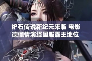 炉石传说新纪元来临 电影德倾情演绎国服霸主地位 天胡导演重塑战场新格局