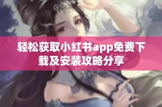 轻松获取小红书app免费下载及安装攻略分享