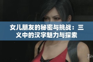 女儿朋友的秘密与挑战：三义中的汉字魅力与探索