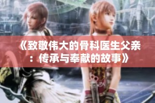 《致敬伟大的骨科医生父亲：传承与奉献的故事》