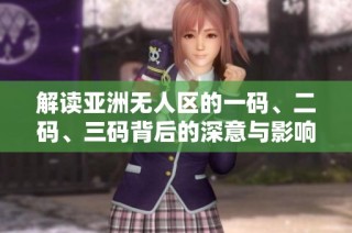 解读亚洲无人区的一码、二码、三码背后的深意与影响